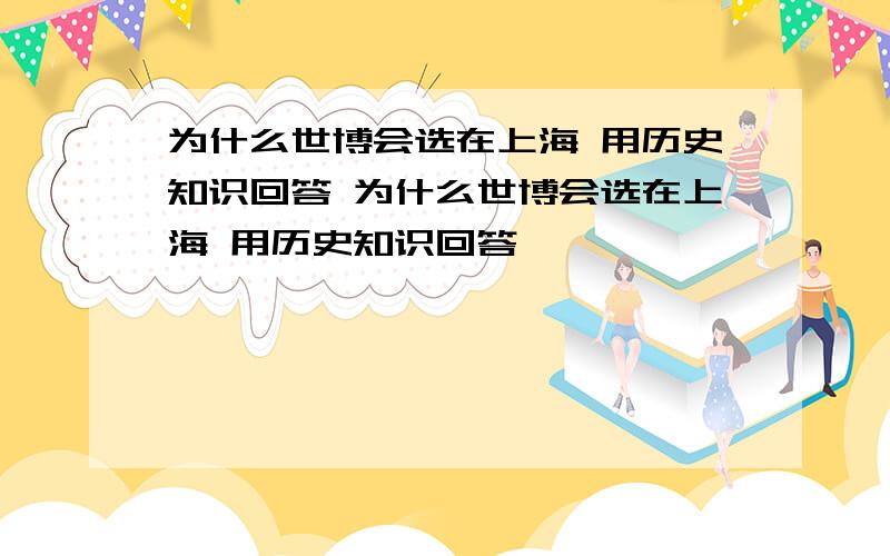 为什么世博会选在上海 用历史知识回答 为什么世博会选在上海 用历史知识回答