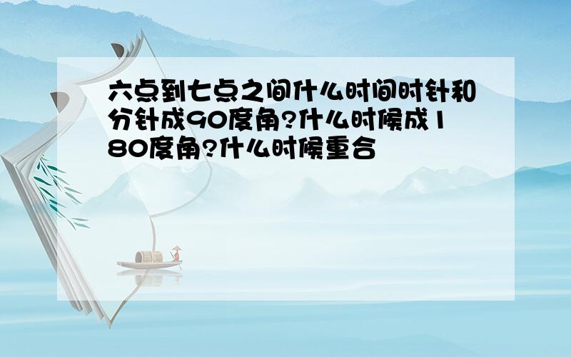 六点到七点之间什么时间时针和分针成90度角?什么时候成180度角?什么时候重合