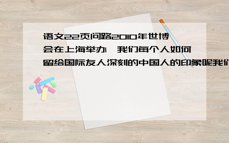 语文22页问路2010年世博会在上海举办,我们每个人如何留给国际友人深刻的中国人的印象呢我们每个人如何留给国际友人深刻的中国人的印象呢?  2010年五年级暑假生活沪科版 语文.