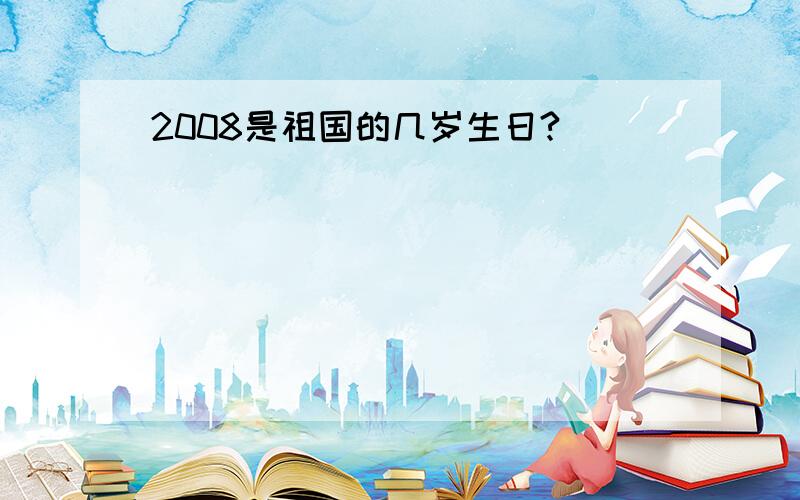 2008是祖国的几岁生日?