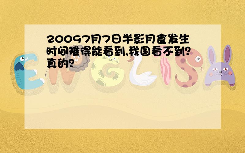 20097月7日半影月食发生时间难得能看到,我国看不到？真的？