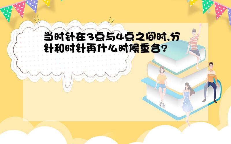 当时针在3点与4点之间时,分针和时针再什么时候重合?