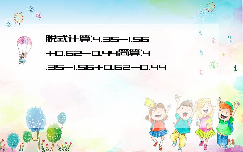 脱式计算:4.35-1.56+0.62-0.44简算:4.35-1.56+0.62-0.44