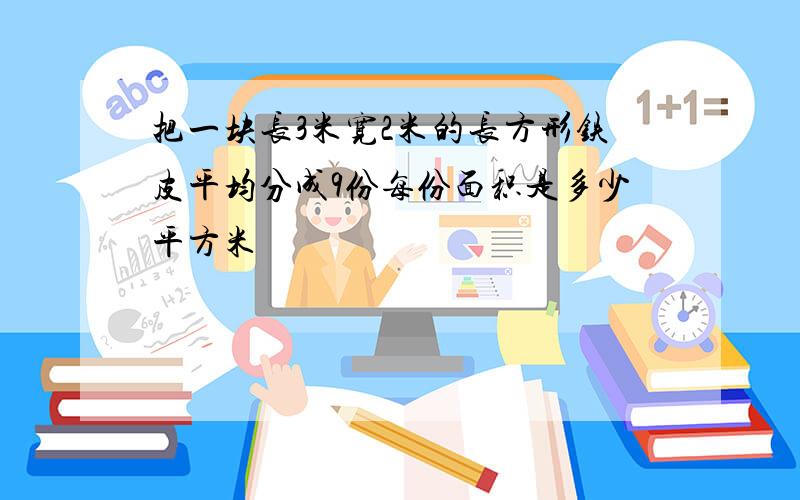 把一块长3米宽2米的长方形铁皮平均分成9份每份面积是多少平方米