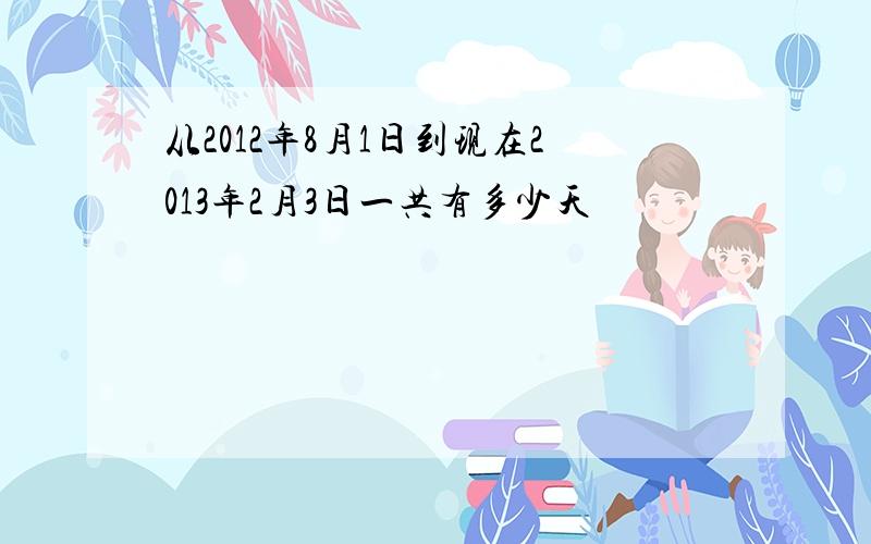 从2012年8月1日到现在2013年2月3日一共有多少天