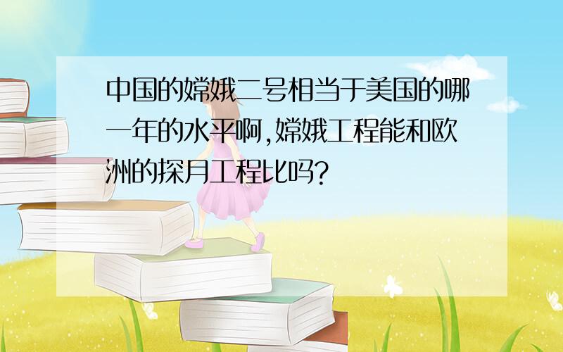 中国的嫦娥二号相当于美国的哪一年的水平啊,嫦娥工程能和欧洲的探月工程比吗?