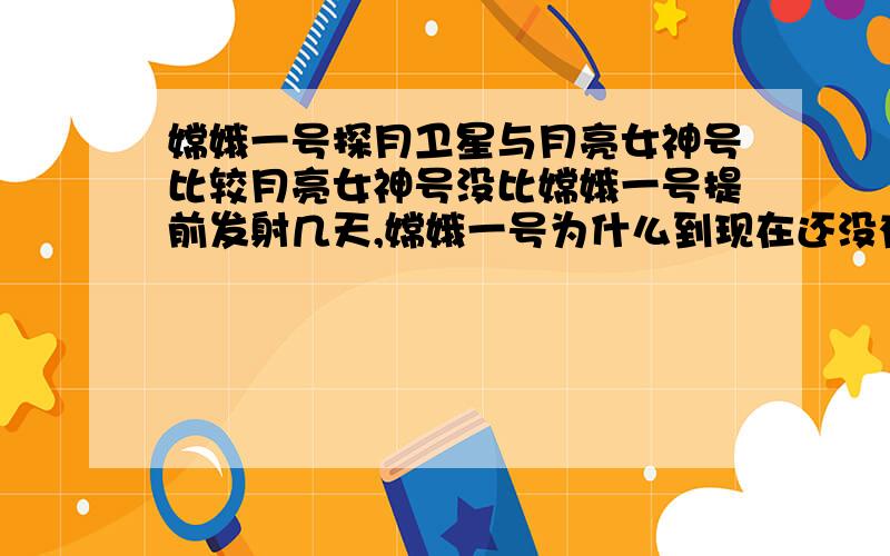 嫦娥一号探月卫星与月亮女神号比较月亮女神号没比嫦娥一号提前发射几天,嫦娥一号为什么到现在还没有传回一点儿东西?