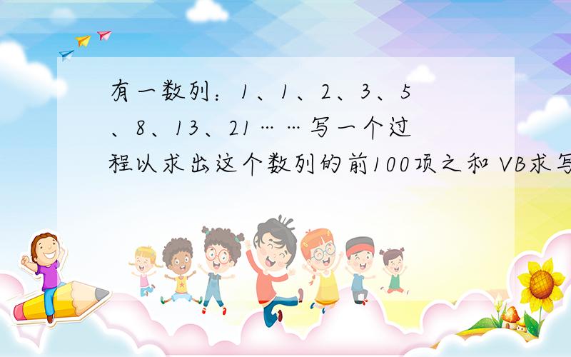 有一数列：1、1、2、3、5、8、13、21……写一个过程以求出这个数列的前100项之和 VB求写个程序