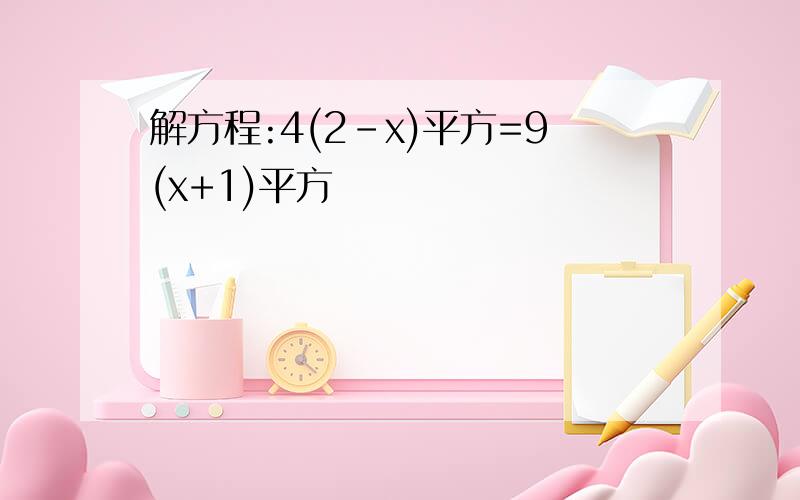 解方程:4(2-x)平方=9(x+1)平方