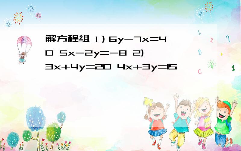 解方程组 1）6y-7x=40 5x-2y=-8 2) 3x+4y=20 4x+3y=15