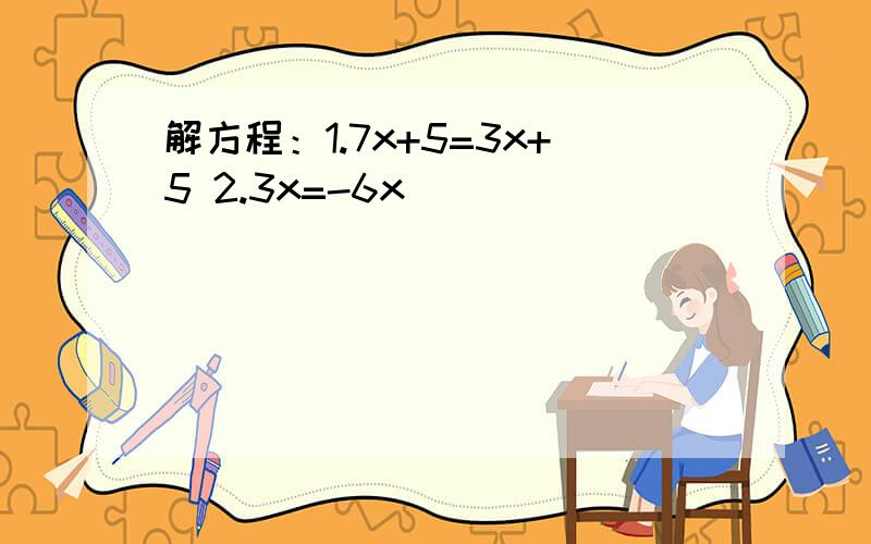 解方程：1.7x+5=3x+5 2.3x=-6x