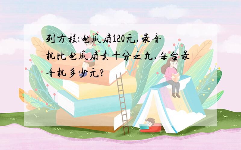 列方程：电风扇120元,录音机比电风扇贵十分之九,每台录音机多少元?