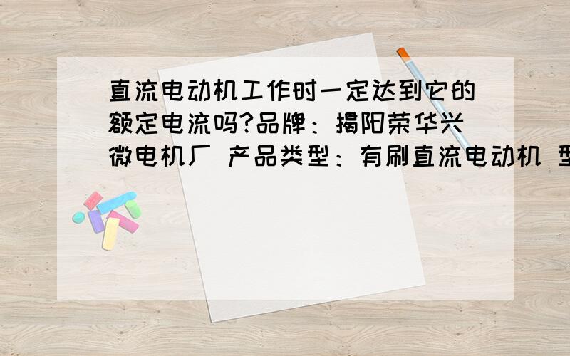 直流电动机工作时一定达到它的额定电流吗?品牌：揭阳荣华兴微电机厂 产品类型：有刷直流电动机 型号：RF-300FA-12350-5.9V-用于DV34 SF-HD60 SF-HD62 SF-HD65 SF-HD850 DVD机芯驱动 额定功率：5.9（KW）