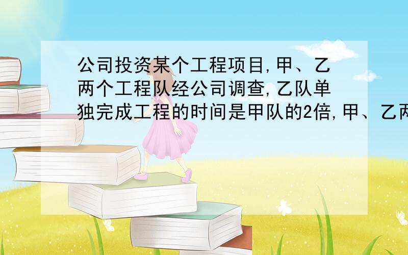 公司投资某个工程项目,甲、乙两个工程队经公司调查,乙队单独完成工程的时间是甲队的2倍,甲、乙两队合作完成工程需要20天,甲队每天的工作费用是1000元,乙队的费用是550元,从节约资金得角