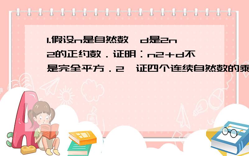 1.假设n是自然数,d是2n2的正约数．证明：n2＋d不是完全平方．2、证四个连续自然数的乘积加上1的算术平方根仍为自然数