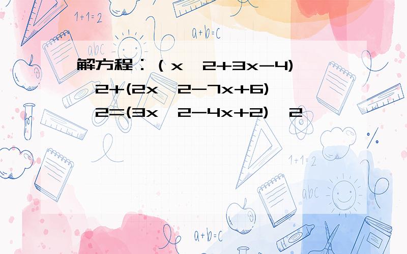 解方程：（x^2+3x-4)^2+(2x^2-7x+6)^2=(3x^2-4x+2)^2