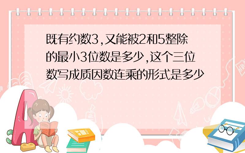 既有约数3,又能被2和5整除的最小3位数是多少,这个三位数写成质因数连乘的形式是多少
