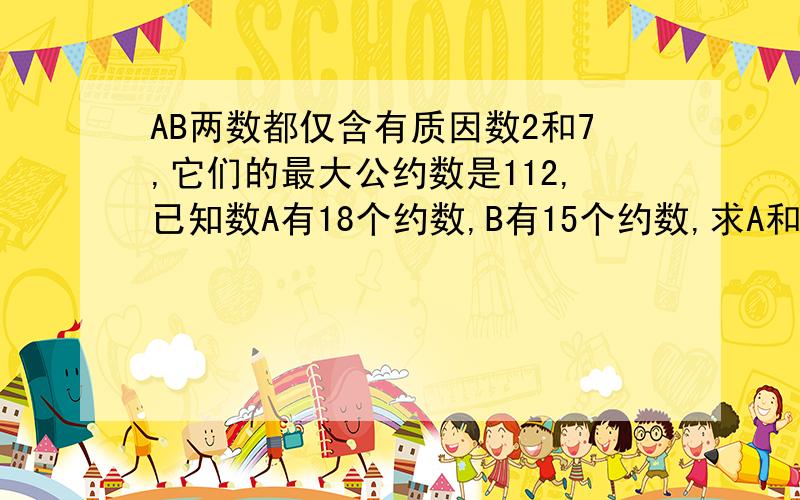 AB两数都仅含有质因数2和7,它们的最大公约数是112,已知数A有18个约数,B有15个约数,求A和B的和是多少