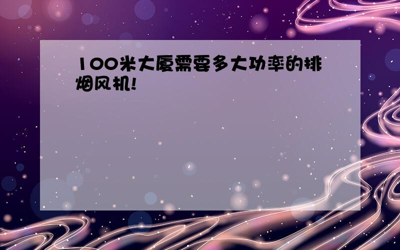 100米大厦需要多大功率的排烟风机!