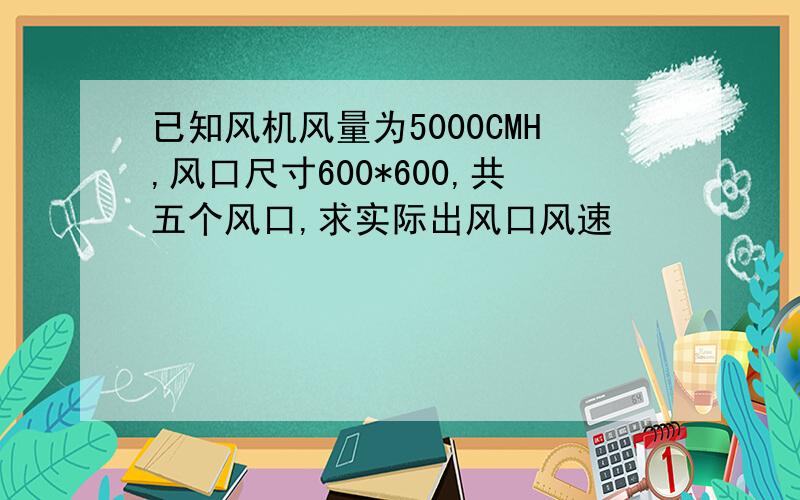 已知风机风量为5000CMH,风口尺寸600*600,共五个风口,求实际出风口风速