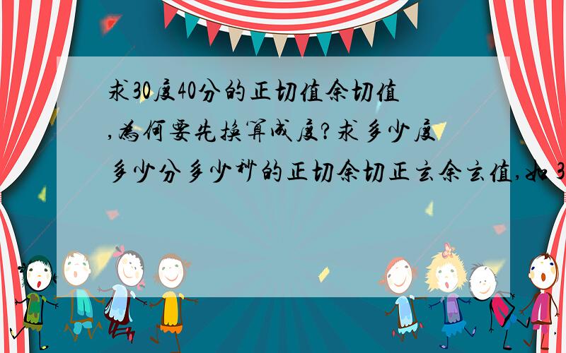 求30度40分的正切值余切值,为何要先换算成度?求多少度多少分多少秒的正切余切正玄余玄值,如 30度40分的正切值.为何先要换算成度?不换算,先算出来再乘以六十不可以吗