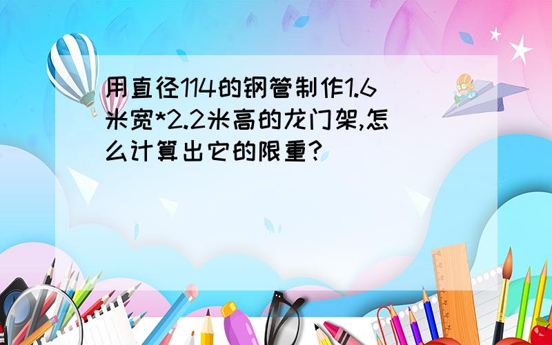 用直径114的钢管制作1.6米宽*2.2米高的龙门架,怎么计算出它的限重?