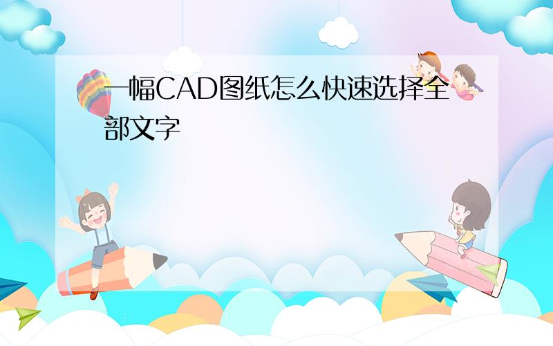 一幅CAD图纸怎么快速选择全部文字