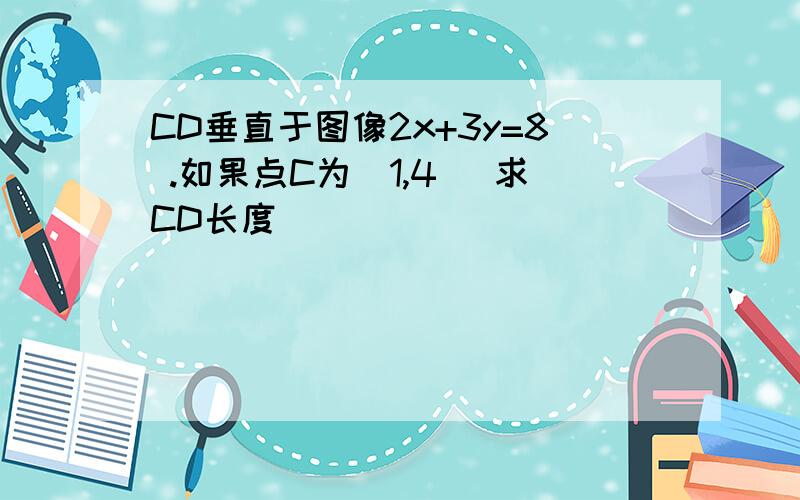 CD垂直于图像2x+3y=8 .如果点C为（1,4） 求CD长度