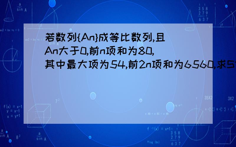 若数列{An}成等比数列,且An大于0,前n项和为80,其中最大项为54,前2n项和为6560,求S100?