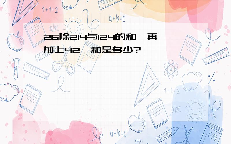 26除214与124的和,再加上42,和是多少?