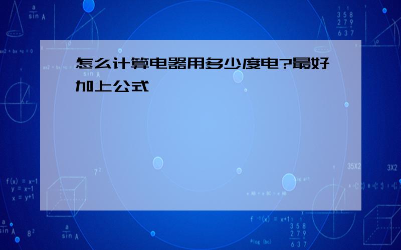 怎么计算电器用多少度电?最好加上公式