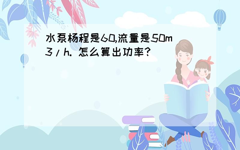 水泵杨程是60,流量是50m3/h. 怎么算出功率?