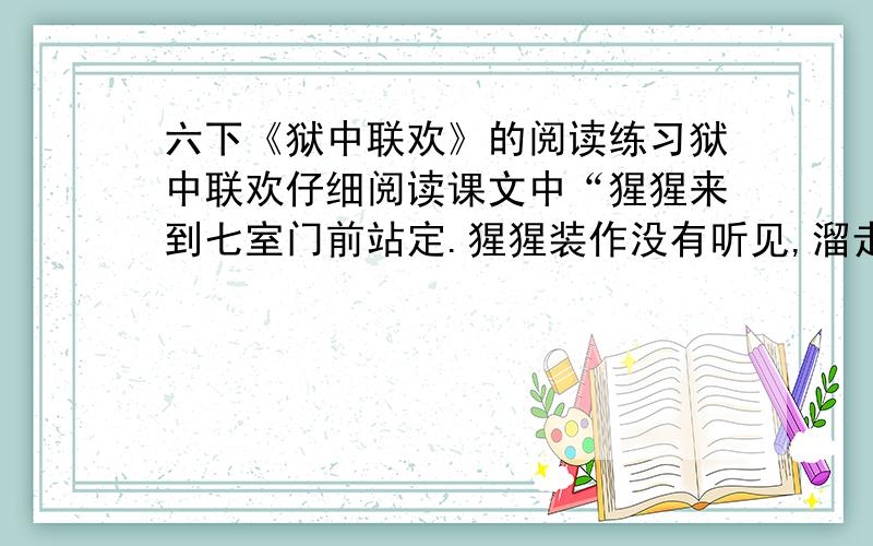 六下《狱中联欢》的阅读练习狱中联欢仔细阅读课文中“猩猩来到七室门前站定.猩猩装作没有听见,溜走了”这一部分,说说从中体会到了什么.非常好的给50分!就今天,不然没分!