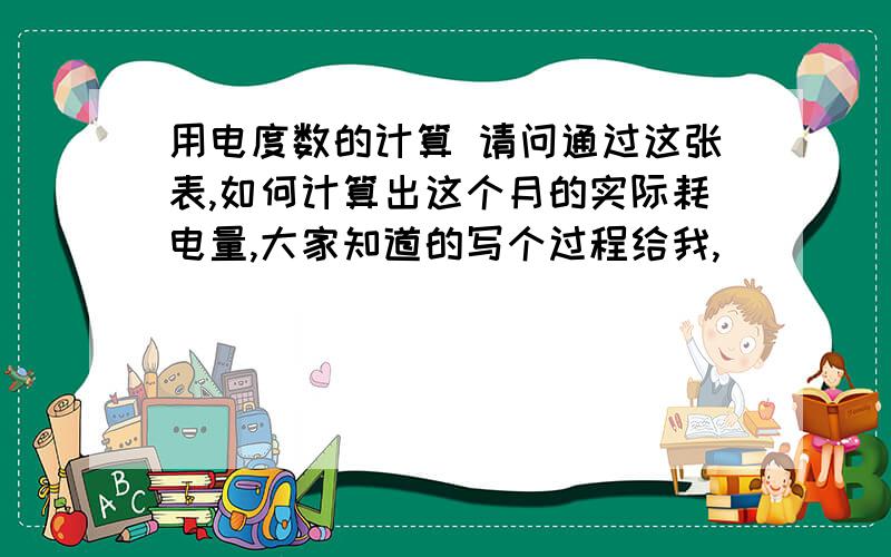 用电度数的计算 请问通过这张表,如何计算出这个月的实际耗电量,大家知道的写个过程给我,