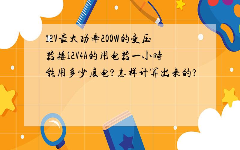 12V最大功率200W的变压器接12V4A的用电器一小时能用多少度电?怎样计算出来的?