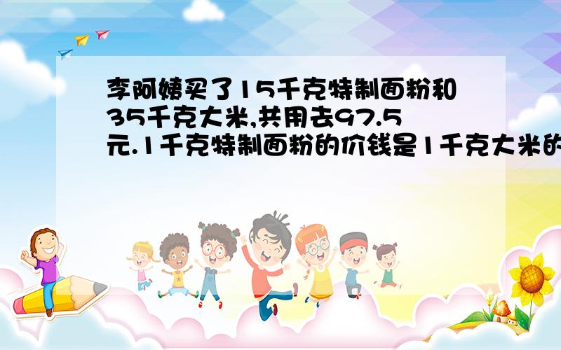 李阿姨买了15千克特制面粉和35千克大米,共用去97.5元.1千克特制面粉的价钱是1千克大米的2倍.李阿姨买的特制面粉和大米1千克各是多少元?