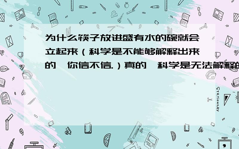 为什么筷子放进盛有水的碗就会立起来（科学是不能够解释出来的,你信不信.）真的,科学是无法解释的.