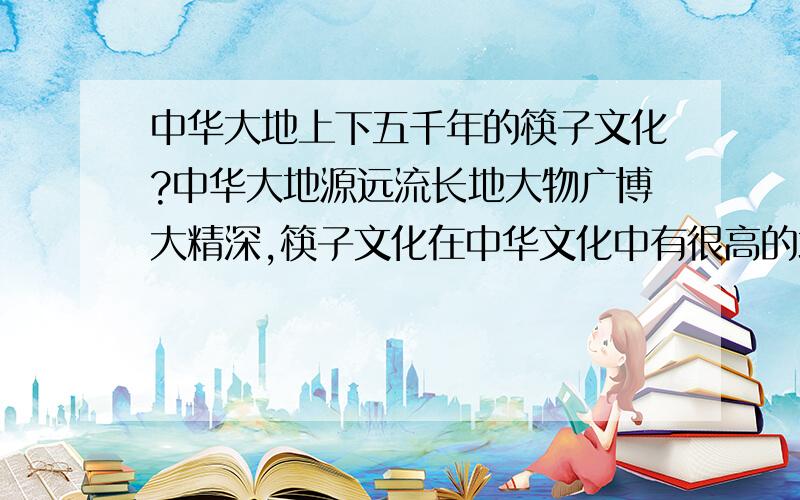 中华大地上下五千年的筷子文化?中华大地源远流长地大物广博大精深,筷子文化在中华文化中有很高的地位.