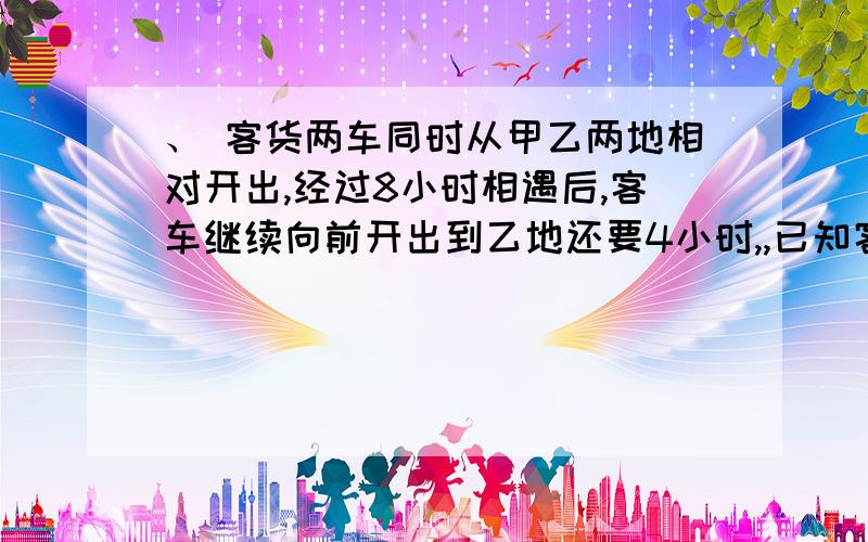 、 客货两车同时从甲乙两地相对开出,经过8小时相遇后,客车继续向前开出到乙地还要4小时,,已知客车每小时比货车快35千米,甲乙两地间的公路长多少千米?