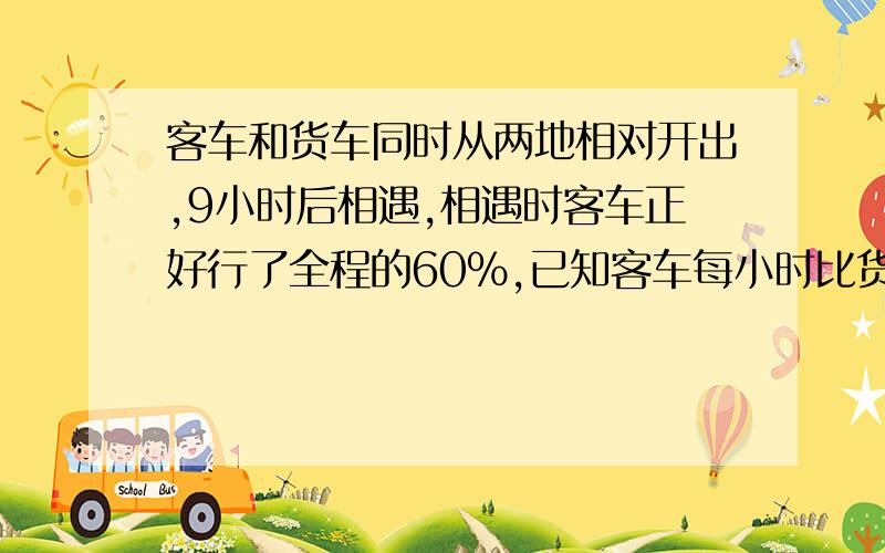 客车和货车同时从两地相对开出,9小时后相遇,相遇时客车正好行了全程的60％,已知客车每小时比货车快15千米,两地间的距离是多少千米?