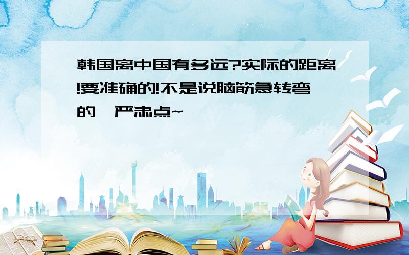 韩国离中国有多远?实际的距离!要准确的!不是说脑筋急转弯的,严肃点~