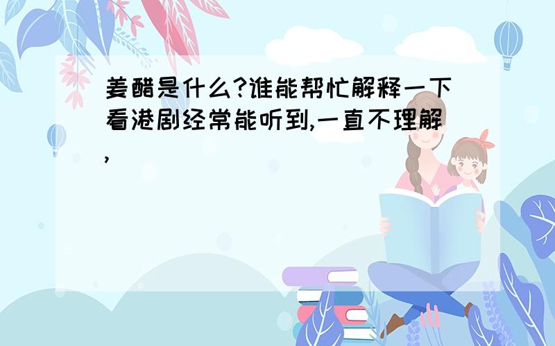 姜醋是什么?谁能帮忙解释一下看港剧经常能听到,一直不理解,