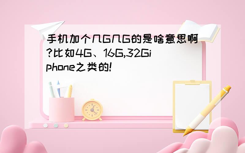 手机加个几G几G的是啥意思啊?比如4G、16G,32Giphone之类的!