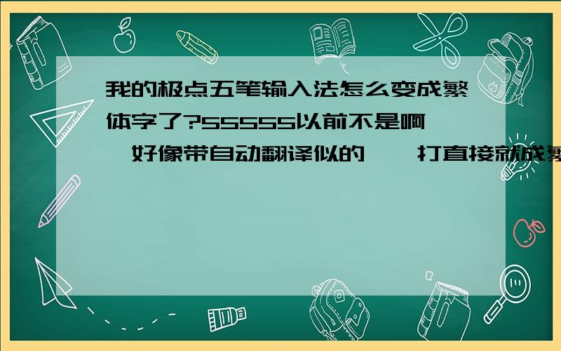 我的极点五笔输入法怎么变成繁体字了?55555以前不是啊,好像带自动翻译似的,一打直接就成繁体字了,要命啊.是中病毒了还是他的输入法性能不稳定啊?