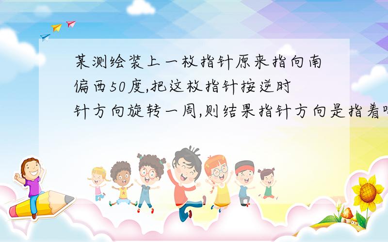 某测绘装上一枚指针原来指向南偏西50度,把这枚指针按逆时针方向旋转一周,则结果指针方向是指着哪