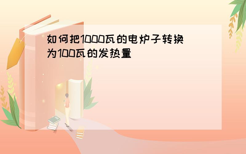 如何把1000瓦的电炉子转换为100瓦的发热量