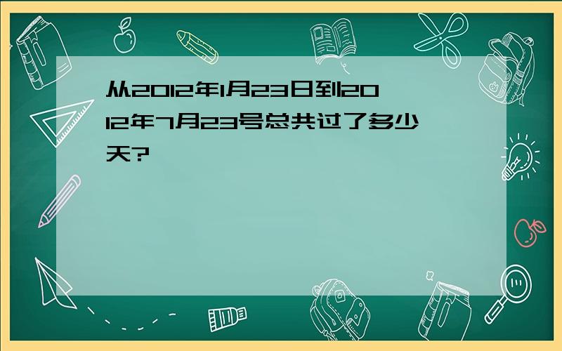 从2012年1月23日到2012年7月23号总共过了多少天?