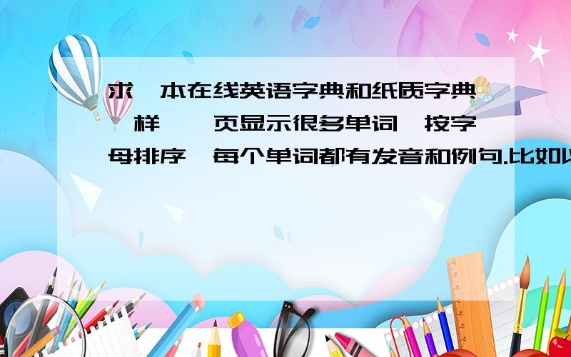 求一本在线英语字典和纸质字典一样,一页显示很多单词,按字母排序,每个单词都有发音和例句.比如以A开头的，B开头的单词都直接显示，不是查找某个单词的意思。想要背字典，但是怕发音