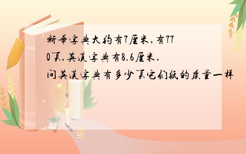 新华字典大约有7厘米,有770页,英汉字典有8.6厘米,问英汉字典有多少页它们纸的质量一样