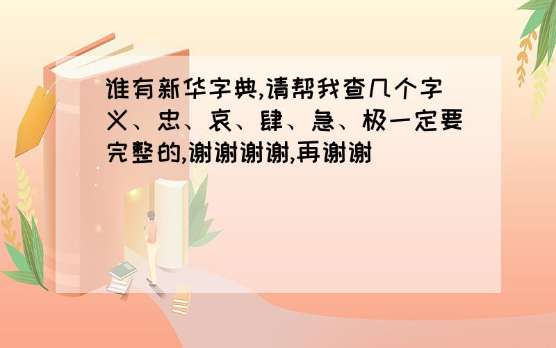 谁有新华字典,请帮我查几个字义、忠、哀、肆、急、极一定要完整的,谢谢谢谢,再谢谢